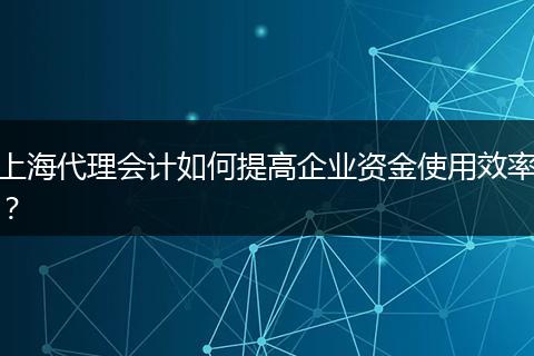 上海代理会计如何提高企业资金使用效率？