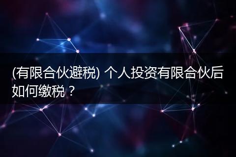 (有限合伙避税) 个人投资有限合伙后如何缴税？