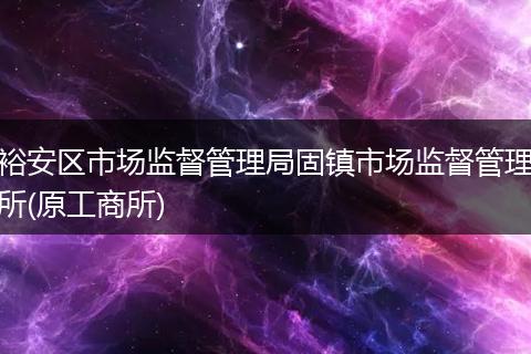 裕安区市场监督管理局固镇市场监督管理所(原工商所)