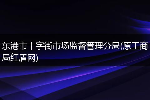 东港市十字街市场监督管理分局(原工商局红盾网)