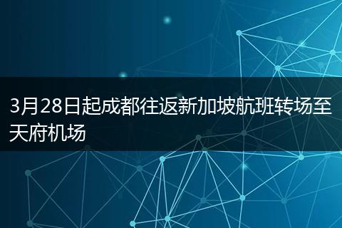 3月28日起成都往返新加坡航班转场至天府机场