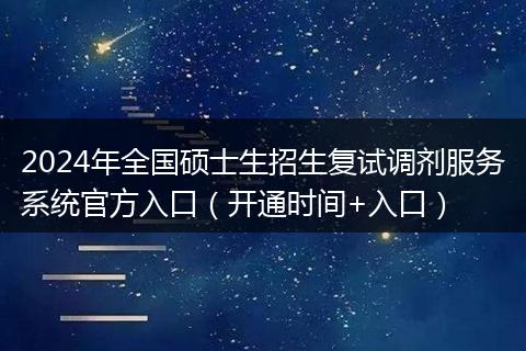 2024年全国硕士生招生复试调剂服务系统官方入口（开通时间+入口）