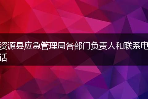 资源县应急管理局各部门负责人和联系电话