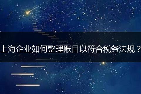 上海企业如何整理账目以符合税务法规？