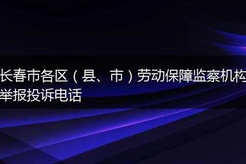 长春市各区（县、市）劳动保障监察机构举报投诉电话