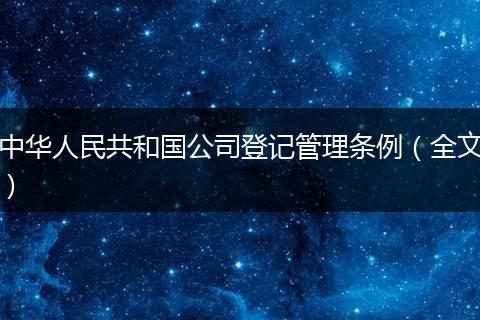 中华人民共和国公司登记管理条例（全文）