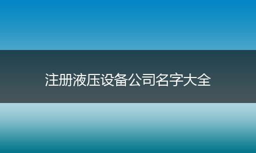 注册液压设备公司名字大全