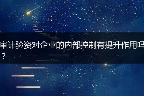 审计验资对企业的内部控制有提升作用吗？