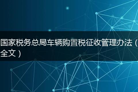 国家税务总局车辆购置税征收管理办法(全文)