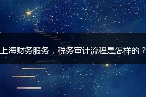 上海财务服务，税务审计流程是怎样的？