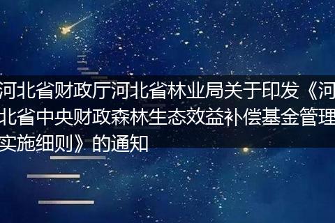 河北省财政厅河北省林业局关于印发《河北省中央财政森林生态效益补偿基金管理实施细则》的通知