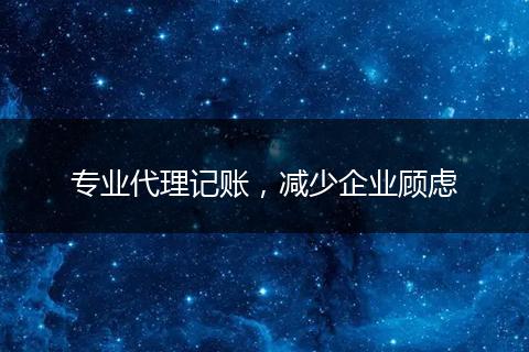 专业代理记账,减少企业顾虑