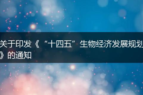 关于印发《“十四五”生物经济发展规划》的通知