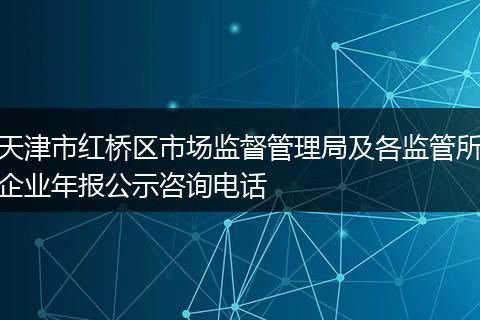 天津市红桥区市场监督管理局及各监管所企业年报公示咨询电话
