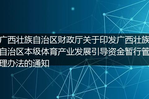 广西壮族自治区财政厅关于印发广西壮族自治区本级体育产业发展引导资金暂行管理办法的通知