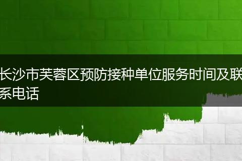 长沙市芙蓉区预防接种单位服务时间及联系电话