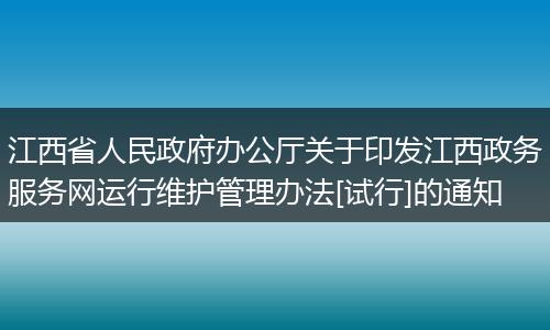 江西省人民政府办公厅关于印发江西政务服务网运行维护管理办法[试行]的通知