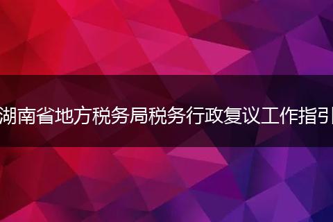 湖南省地方税务局税务行政复议工作指引
