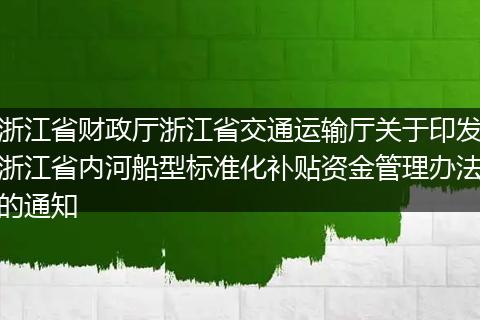浙江省财政厅浙江省交通运输厅关于印发浙江省内河船型标准化补贴资金管理办法的通知