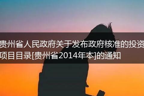 贵州省人民政府关于发布政府核准的投资项目目录[贵州省2014年本]的通知
