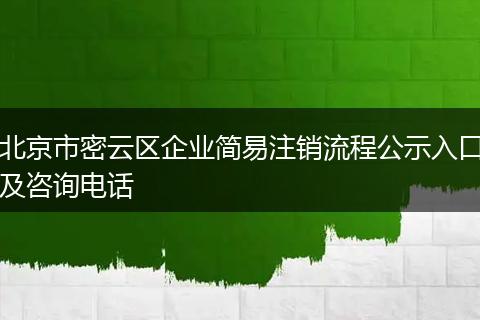 北京市密云区企业简易注销流程公示入口及咨询电话
