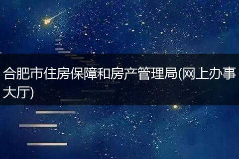合肥市住房保障和房产管理局(网上办事大厅)