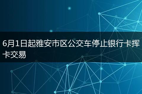 6月1日起雅安市区公交车停止银行卡挥卡交易
