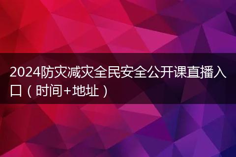 2024防灾减灾全民安全公开课直播入口（时间+地址）