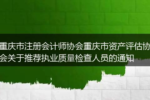 重庆市注册会计师协会重庆市资产评估协会关于推荐执业质量检查人员的通知