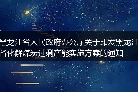 黑龙江省人民政府办公厅关于印发黑龙江省化解煤炭过剩产能实施方案的通知