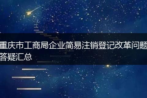 重庆市工商局企业简易注销登记改革问题答疑汇总