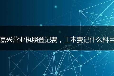 嘉兴营业执照登记费，工本费记什么科目
