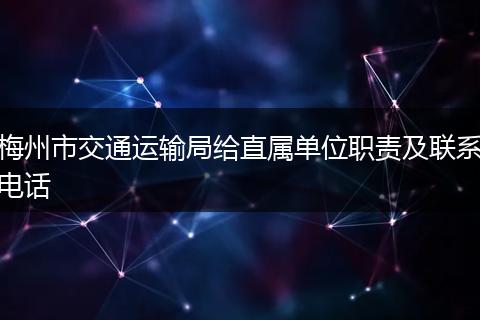 梅州市交通运输局给直属单位职责及联系电话