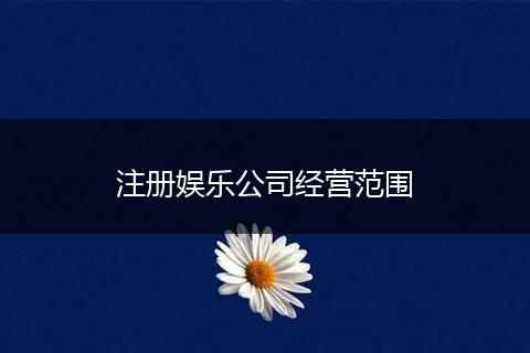 注册娱乐公司经营范围