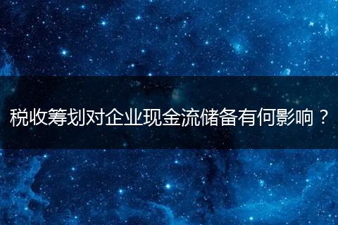 税收筹划对企业现金流储备有何影响？