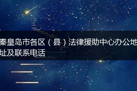 秦皇岛市各区（县）法律援助中心办公地址及联系电话