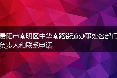 贵阳市南明区中华南路街道办事处各部门负责人和联系电话