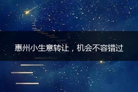 惠州小生意转让，机会不容错过