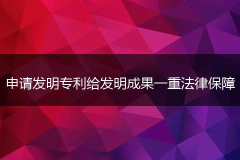 申请发明专利给发明成果一重法律保障