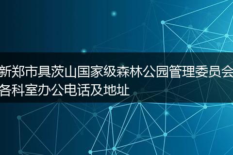新郑市具茨山国家级森林公园管理委员会各科室办公电话及地址