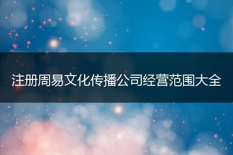 注册周易文化传播公司经营范围大全