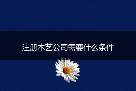 注册木艺公司需要什么条件