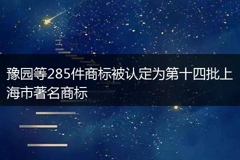 豫园等285件商标被认定为第十四批上海市著名商标