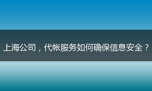 上海公司，代帐服务如何确保信息安全？