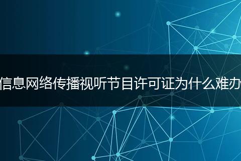 信息网络传播视听节目许可证为什么难办