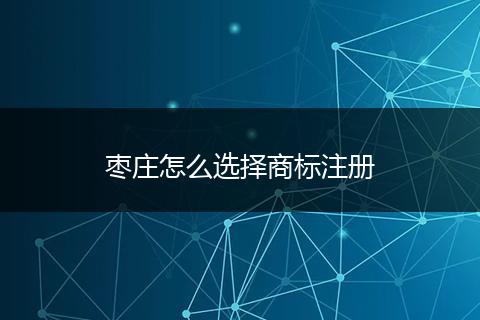 枣庄怎么选择商标注册