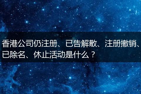 香港公司仍注册、已告解散、注册撤销、已除名、休止活动是什么？