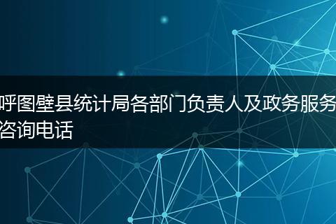 呼图壁县统计局各部门负责人及政务服务咨询电话