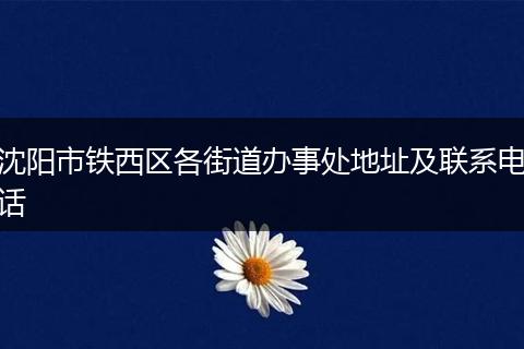 沈阳市铁西区各街道办事处地址及联系电话