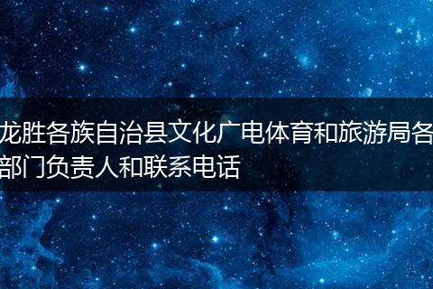 龙胜各族自治县文化广电体育和旅游局各部门负责人和联系电话